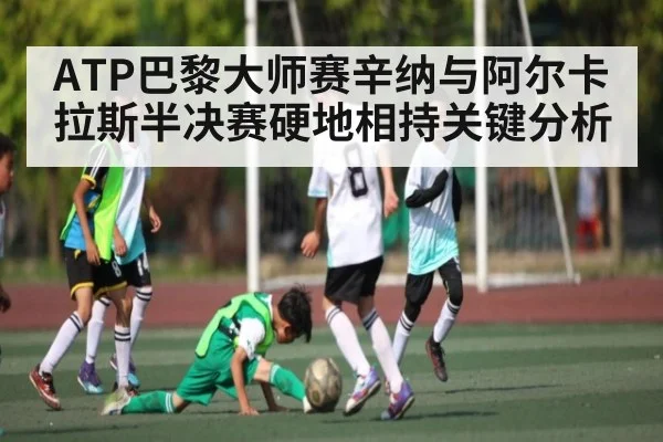 ATP巴黎大师赛辛纳与阿尔卡拉斯半决赛硬地相持关键分析